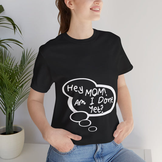"Hey Mom! Am I Done Yet?" Baby Thought T-shirts
